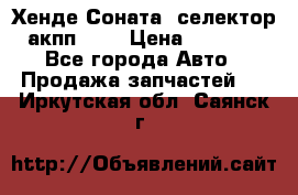 Хенде Соната5 селектор акпп 2,0 › Цена ­ 2 000 - Все города Авто » Продажа запчастей   . Иркутская обл.,Саянск г.